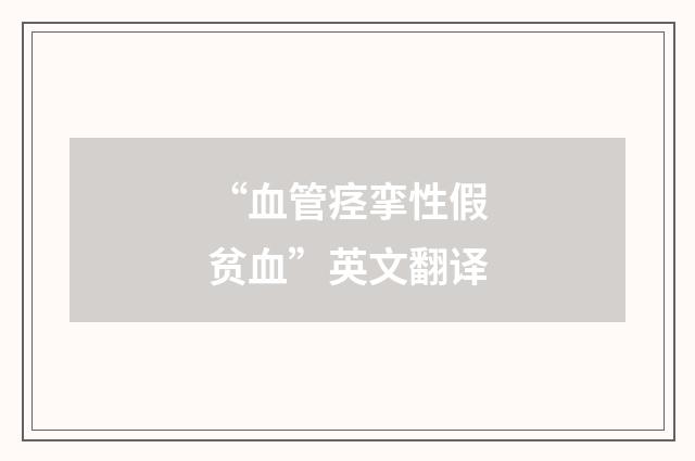 “血管痉挛性假贫血”英文翻译