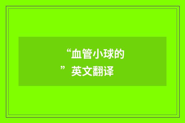 “血管小球的”英文翻译