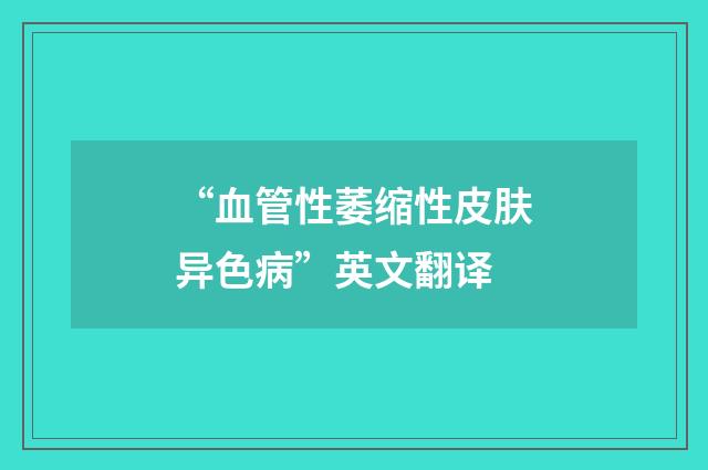 “血管性萎缩性皮肤异色病”英文翻译