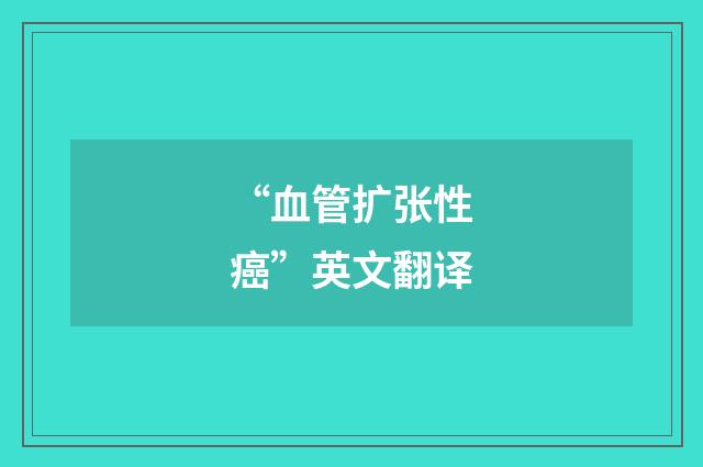 “血管扩张性癌”英文翻译