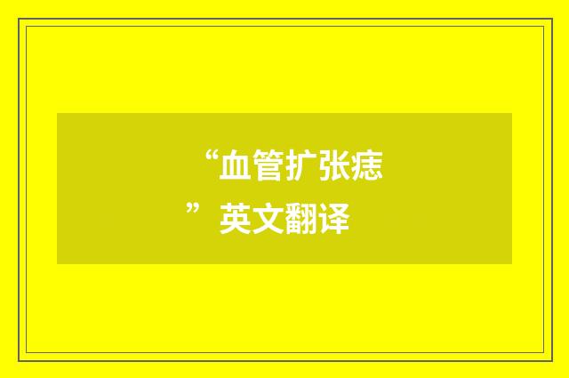 “血管扩张痣”英文翻译