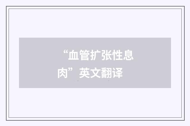 “血管扩张性息肉”英文翻译