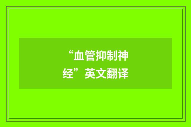 “血管抑制神经”英文翻译