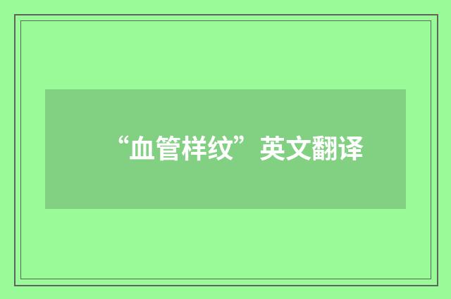 “血管样纹”英文翻译