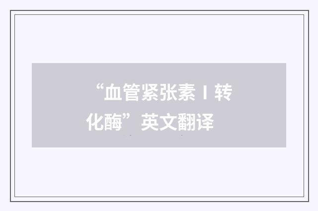 “血管紧张素Ⅰ转化酶”英文翻译