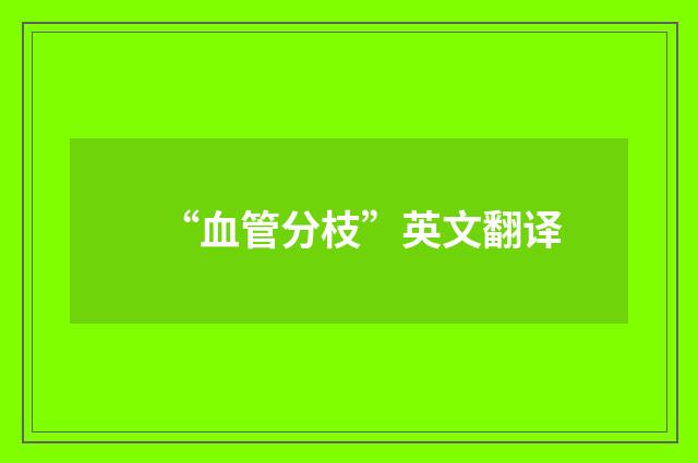 “血管分枝”英文翻译