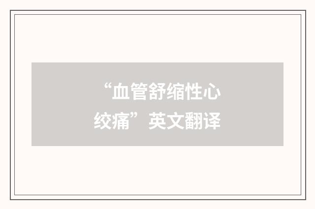 “血管舒缩性心绞痛”英文翻译