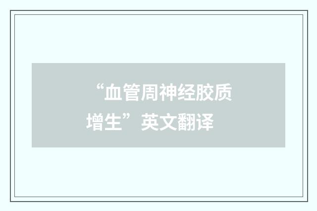 “血管周神经胶质增生”英文翻译