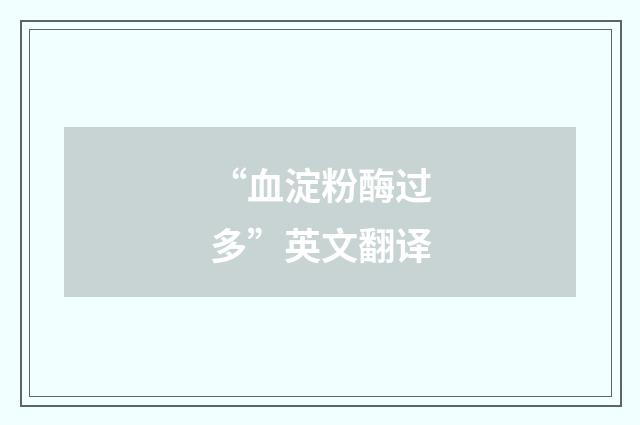 “血淀粉酶过多”英文翻译