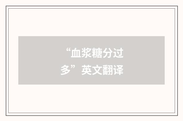 “血浆糖分过多”英文翻译