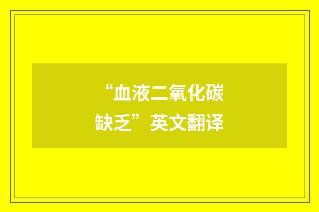 “血液二氧化碳缺乏”英文翻译