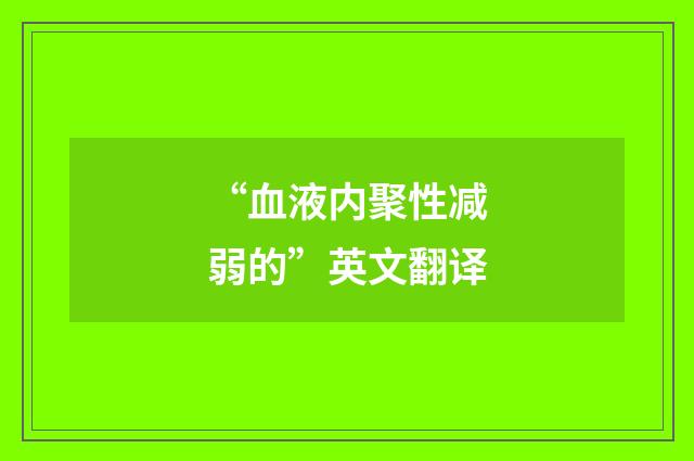 “血液内聚性减弱的”英文翻译
