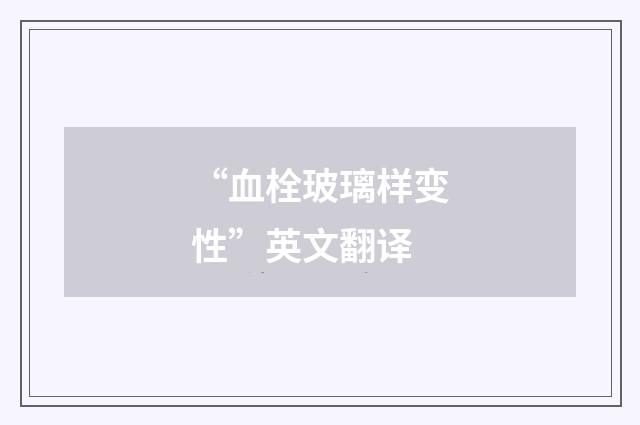 “血栓玻璃样变性”英文翻译