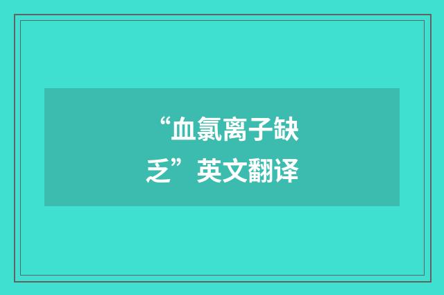 “血氯离子缺乏”英文翻译