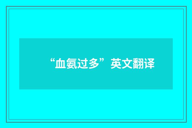 “血氨过多”英文翻译