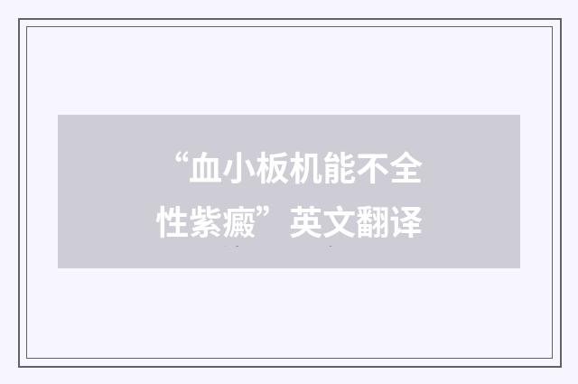 “血小板机能不全性紫癜”英文翻译