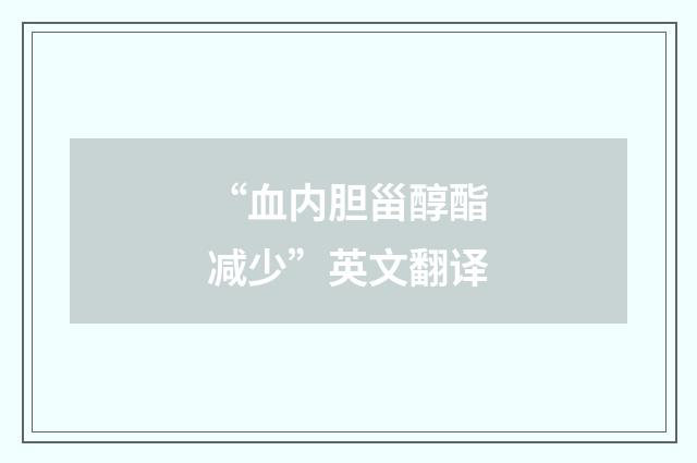 “血内胆甾醇酯减少”英文翻译
