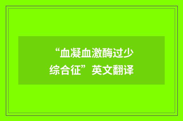 “血凝血激酶过少综合征”英文翻译
