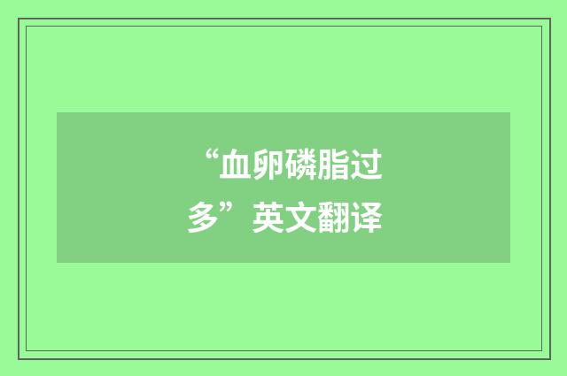 “血卵磷脂过多”英文翻译