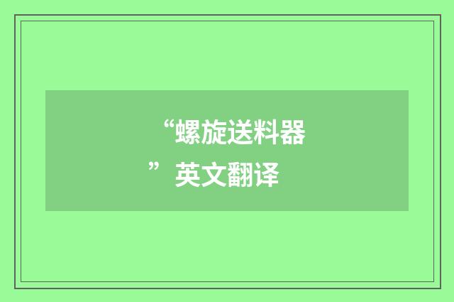 “螺旋送料器”英文翻译