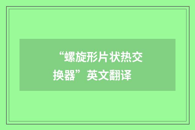 “螺旋形片状热交换器”英文翻译
