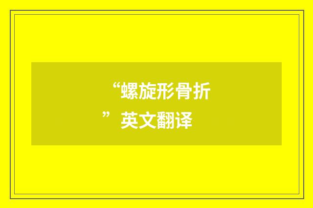 “螺旋形骨折”英文翻译
