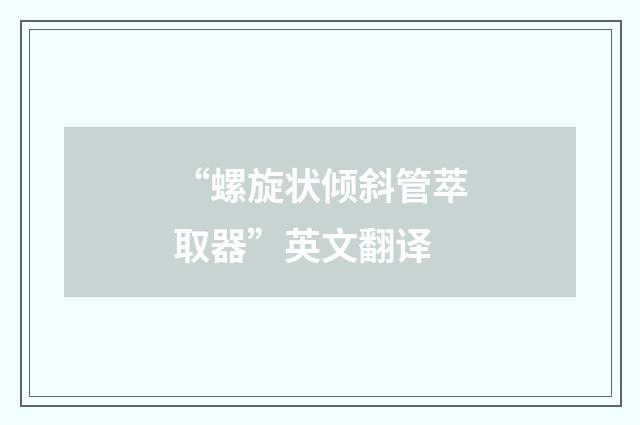 “螺旋状倾斜管萃取器”英文翻译