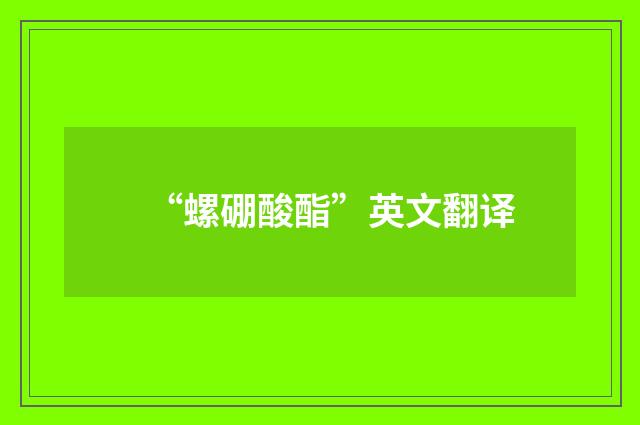 “螺硼酸酯”英文翻译