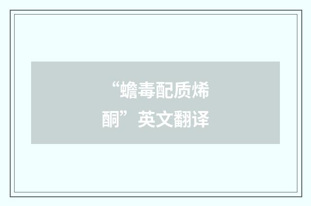 “蟾毒配质烯酮”英文翻译