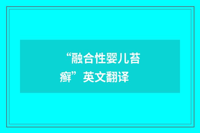 “融合性婴儿苔癣”英文翻译