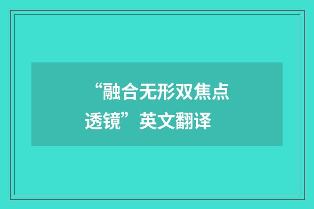 “融合无形双焦点透镜”英文翻译