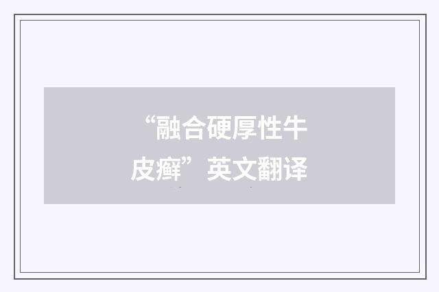 “融合硬厚性牛皮癣”英文翻译