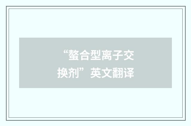 “螯合型离子交换剂”英文翻译