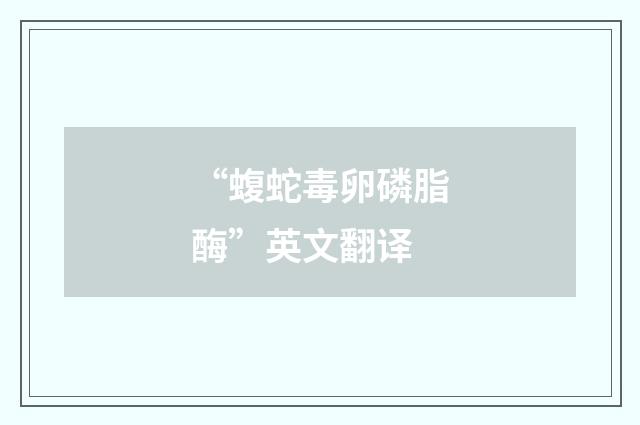 “蝮蛇毒卵磷脂酶”英文翻译