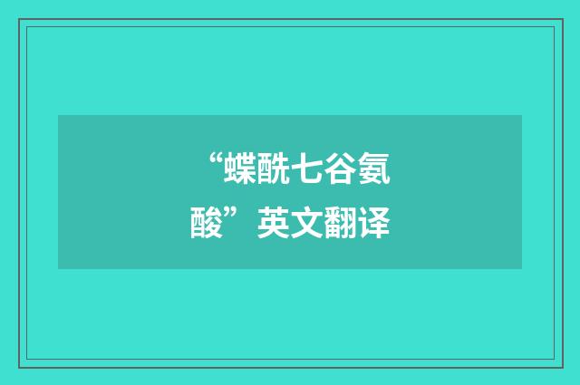 “蝶酰七谷氨酸”英文翻译
