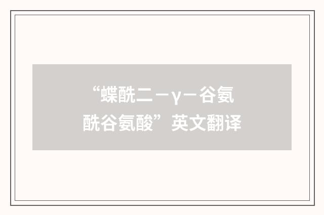 “蝶酰二－γ－谷氨酰谷氨酸”英文翻译