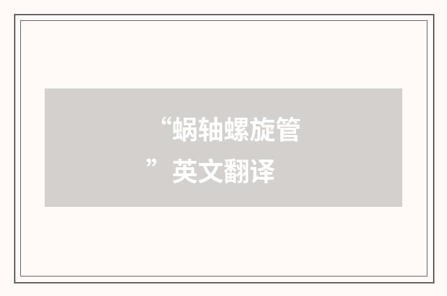 “蜗轴螺旋管”英文翻译