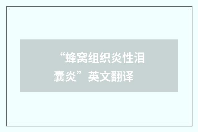 “蜂窝组织炎性泪囊炎”英文翻译