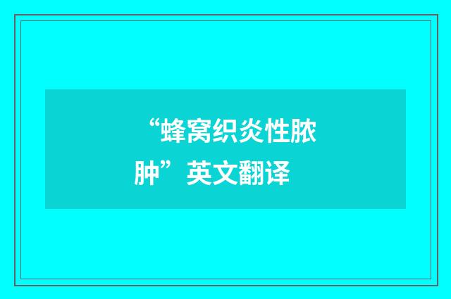 “蜂窝织炎性脓肿”英文翻译