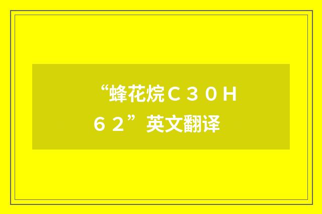 “蜂花烷Ｃ３０Ｈ６２”英文翻译