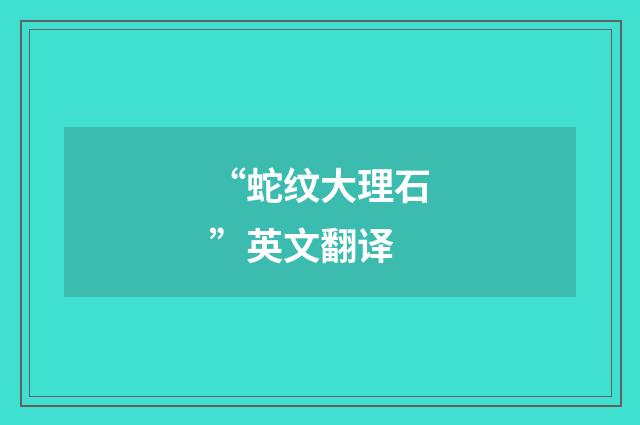 “蛇纹大理石”英文翻译