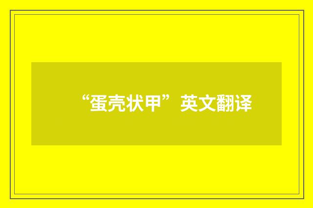 “蛋壳状甲”英文翻译