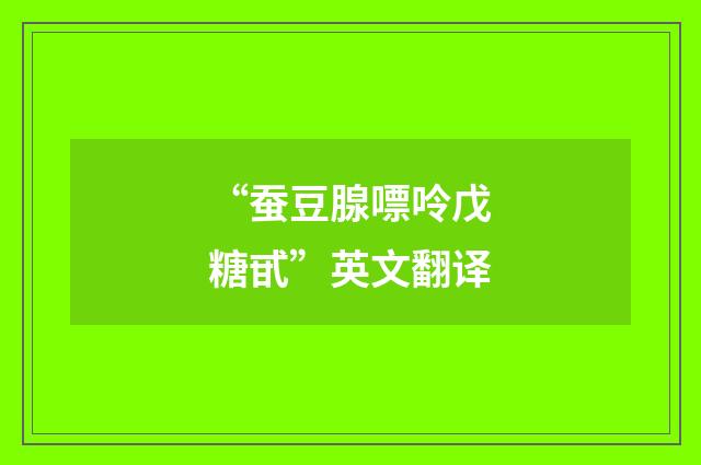“蚕豆腺嘌呤戊糖甙”英文翻译