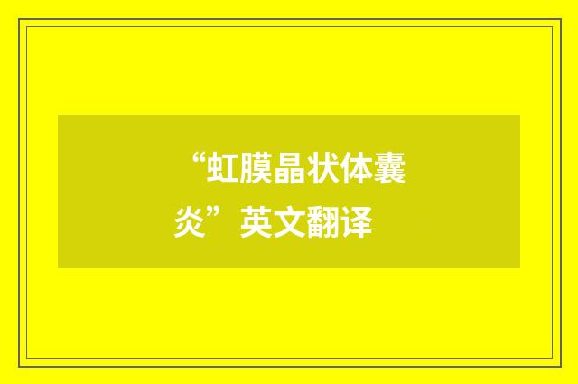 “虹膜晶状体囊炎”英文翻译