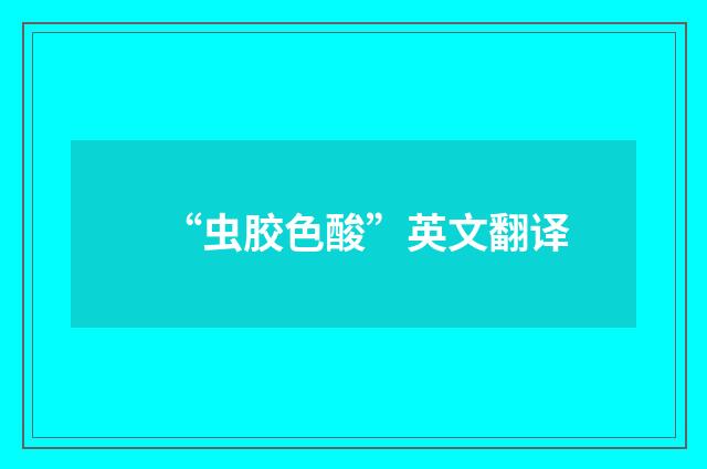 “虫胶色酸”英文翻译