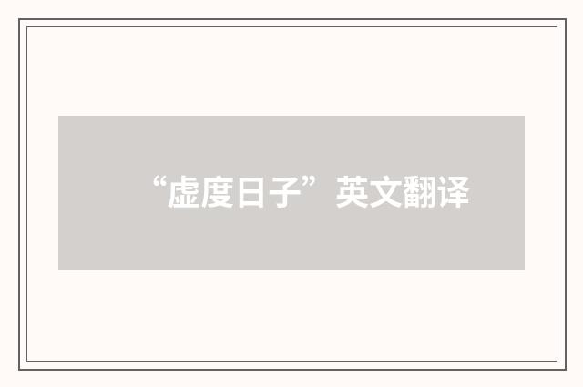 “虚度日子”英文翻译
