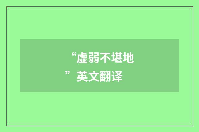 “虚弱不堪地”英文翻译