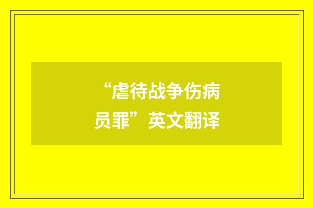 “虐待战争伤病员罪”英文翻译