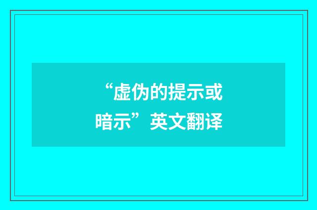 “虚伪的提示或暗示”英文翻译