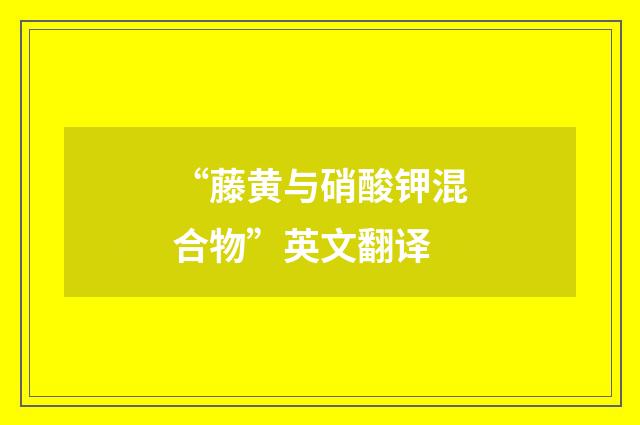 “藤黄与硝酸钾混合物”英文翻译